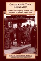 Chiefs Know Their Boundaries: Essays on Property, Power, and the Past in Asante, 1896-1996 (Social History of Africa) 0325070024 Book Cover