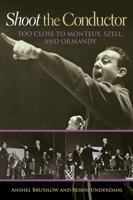 Shoot the Conductor: Too Close to Monteux, Szell, and Ormandy 1574416138 Book Cover