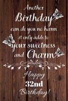 Another Birthday can do you no harm it only adds to your sweetness and charm Happy 32nd Birthday: 32 Year Old Birthday Gift Gratitude Journal / Notebook / Diary / Unique Greeting Card 1692915355 Book Cover