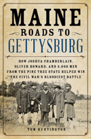 Maine Roads to Gettysburg: How Joshua Chamberlain, Oliver Howard, and 4,000 Men from the Pine Tree State Helped Win the Civil War's Bloodiest Battle 0811718409 Book Cover