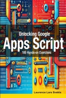 Unlocking Google Apps Script: 100 Hands-on Exercises to Build Automation Skills B0DYF2YFSN Book Cover