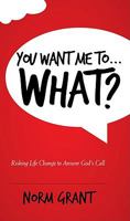 You Want Me To...WHAT? - Risking Life Change to Answer God's Call 098419651X Book Cover
