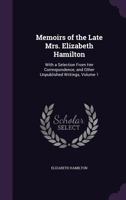 Memoirs of the Late Mrs. Elizabeth Hamilton: With a Selection from Her Correspondence, and Other Unpublished Writings, Volume 1 1340929449 Book Cover