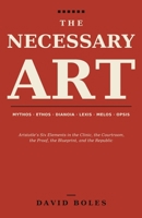 The Necessary Art: Aristotle's Six Elements in the Clinic, the Courtroom, the Proof, the Blueprint, and the Republic B0H8F3RY57 Book Cover
