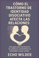 CÓMO EL TRASTORNO DE IDENTIDAD DISOCIATIVO AFECTA LAS RELACIONES:: Una guía para reconstruir la confianza, profundizar la intimidad y sanar juntos B0FWJ5718F Book Cover