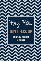 Hey You, Don’t Fuck Up – Monthly Budget Planner: Weekly Expense Tracker Bill Organizer Notebook, Debt Tracking Organizer With Income Expenses Tracker, Savings, Personal or Business Accounting Notebook 1657260135 Book Cover