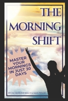 The Morning Shift: Master Your Mornings in Just 30 Days B0DV4HPKNB Book Cover