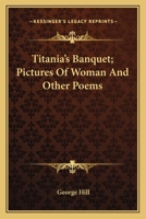 Titania's Banquet; Pictures Of Woman And Other Poems 1163766674 Book Cover