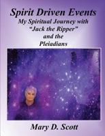 Spirit Driven Events: My Spiritual Journey with "Jack the Ripper" and the Pleiadians 1537335227 Book Cover