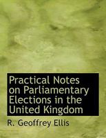 Practical notes on parliamentary elections in the United Kingdom 1115091891 Book Cover
