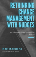 Rethinking Change Management with Nudges: Transforming Organizations in 45 Minutes B086FYD1VN Book Cover