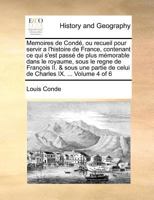 Memoires de Condé, ou recueil pour servir a l'histoire de France, contenant ce qui s'est passé de plus mémorable dans le royaume, sous le regne de ... IX. ... Volume 3 of 6 1171363419 Book Cover