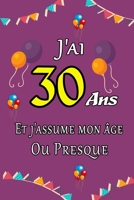 J'ai 30 ans et j'assume mon âge ou presque: Excellente idée de Cadeau D'anniversaire assez original cadeau d'appréciation pour: Femme, Homme, meilleur B0848P8YXZ Book Cover