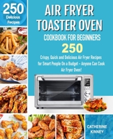 Air Fryer Toaster Oven Cookbook for Beginners: 250 Crispy, Quick and Delicious Air Fryer Toaster Oven Recipes for Smart People On a Budget - Anyone Can Cook. 1710375264 Book Cover