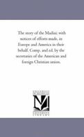 The Story of the Madiai: With Notices of Efforts Made, in Europe and America in Their Behalf 1425529607 Book Cover