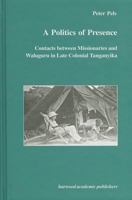 A Politics of Presence: Contacts Between Missionaries and Walugru in Late Colonial Tanganyika 9057023040 Book Cover