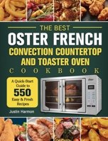 The Best Oster French Convection Countertop and Toaster Oven Cookbook: A Quick-Start Guide to 550 Easy &Fresh Recipes 1803207531 Book Cover