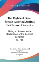 The rights of Great Britain asserted against the claims of America: being an answer to the declaration of the General Congress. 1275615015 Book Cover