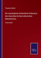 Die ursprüngliche Gottesdienst-Ordnung in den deutschen Kirchen lutherischen Bekenntnisses: Vierter Band 3375086067 Book Cover