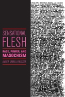 Sensational Flesh: Race, Power, and Masochism 1479832499 Book Cover