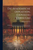 Die Akademische Deposition. (Depositio Cornuum): Beiträge Zur Deutschen Litteratur- Und Kulturgeschichte, Special Zur Sittengeschichte Der Universitäten (German Edition) 102267112X Book Cover