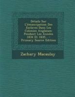 D�tails Sur L'�mancipation Des Esclaves Dans Les Colonies Anglaises: Pendant Les Ann�es 1834 Et 1835... 1295087200 Book Cover