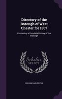 Directory of the Borough of West Chester for 1857: Containing a Complete History of the Borough .. 1146970218 Book Cover