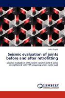 Seismic evaluation of joints before and after retrofitting: Seismic evaluation of RC beam column joint (t-joint) strengthened with FRP wrapping under cyclic load 3848498359 Book Cover