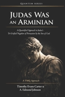 Judas Was an Arminian: A Quantified Approach to Judas’s Tri-Unified Negation of Persuasion by the Son of God B0GQ2ZV8L9 Book Cover