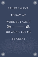 Stuff I Want To Say At Work But Can't HR Won't Let Me Be Great: Blank Lined Notebooks: Funny Gag Gifts for Friend Office Home or Meeting Notebook Journal 1712828045 Book Cover