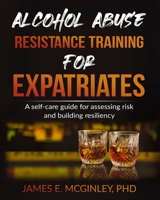 Alcohol Abuse Resistance Training for Expatriates: A Self-care Guide for Assessing Risk and Building Resiliency B08RSSLM9D Book Cover