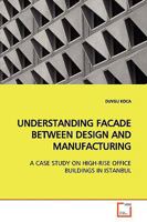 UNDERSTANDING FACADE BETWEEN DESIGN AND MANUFACTURING: A CASE STUDY ON HIGH-RISE OFFICE BUILDINGS IN ISTANBUL 3639174933 Book Cover