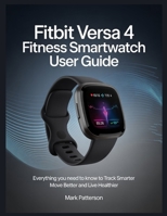 Fitbit Versa 4 Fitness Smartwatch user guide: Everything You Need to Know to Track Smarter Move Better and Live Healthier B0GFHD64GP Book Cover