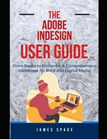 The Adobe Indesign User Guide: Workspace Essentials: Navigating the InDesign Interface for Print and Digital Media B0CRZ9DYFN Book Cover