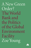 A New Green Order?: The World Bank and the Politics of the Global Environment Facility 0745315488 Book Cover