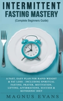 Intermittent Fasting Mastery (Complete Beginners Guide): A Fast, Easy Plan For Rapid Weight & Fat Loss - Including Spiritual Fasting, Prayer, ... Affirmations, Success & Ketogenic Diet 1913404013 Book Cover