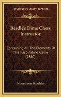 Beadle’s Dime Chess Instructor: Containing All The Elements Of This Fascinating Game 116656780X Book Cover