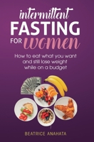 Intermittent Fasting for Women: How to eat what you want and still lose weight while on a budget 1647771145 Book Cover