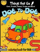 Dot to dot Things That Go! cars,trucks,planes,trains and more! coloring book for: Children Activity Connect the dots,Coloring Book for Kids Ages 2-4 2 (Connect the dots Coloring Books for kids) 1977620949 Book Cover