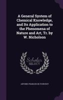 A General System of Chemical Knowledge, and Its Application to the Phenomena of Nature and Art, Tr. by W. Nicholson 1354515684 Book Cover