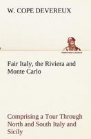 Fair Italy, the Riviera and Monte Carlo: Comprising a Tour Through North and South Italy and Sicily with a Short Account of Malta 1377535827 Book Cover