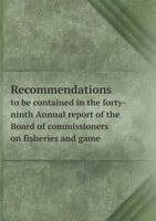 Recommendations to Be Contained in the Forty-Ninth Annual Report of the Board of Commissioners on Fisheries and Game, 1915 117251027X Book Cover