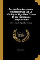 Recherches Anatomico-Pathologiques Sur La M�ningite Aigu� Des Enfans Et Ses Principales Complications: Hydroc�phale Aigu� Des Auteurs 1022593153 Book Cover