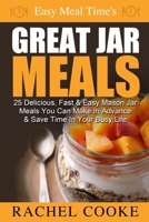 Easy Meal Time's GREAT JAR MEALS: 25 Delicious, Fast & Easy Mason Jar Meals You Can Make In Advance & Save Time In Your Busy Life 1502550237 Book Cover