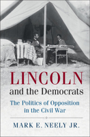Lincoln and the Democrats: The Politics of Opposition in the Civil War 1107036267 Book Cover