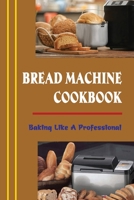 Bread Machine Cookbook: Baking Like A Professional B09SP9P2WP Book Cover