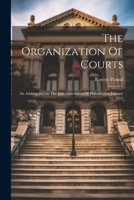 The Organization Of Courts: An Address Before The Law Association Of Philadelphia January 31, 1913... 1240129300 Book Cover
