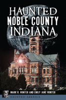 Haunted Noble County, Indiana 146715606X Book Cover