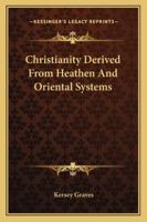 Christianity Derived From Heathen And Oriental Systems 1425300464 Book Cover