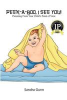 Peek-A-Boo, I See You!: Parenting from Your Child's Point of View 0615300510 Book Cover